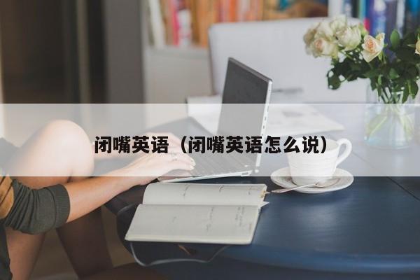 闭嘴英语（闭嘴英语怎么说）