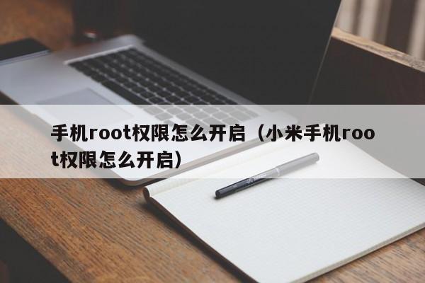 手机root权限怎么开启（小米手机root权限怎么开启）