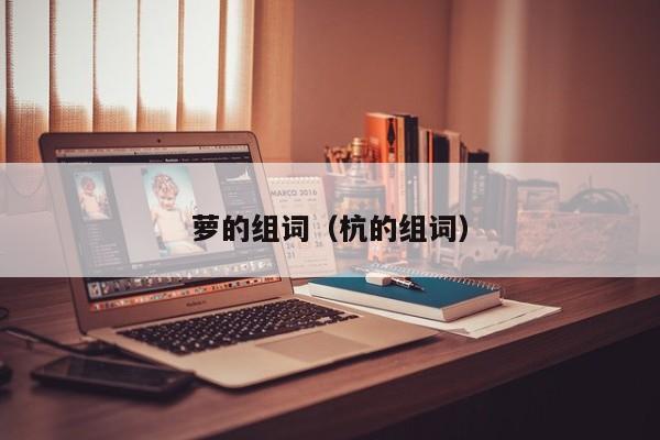 萝的组词（杭的组词）
