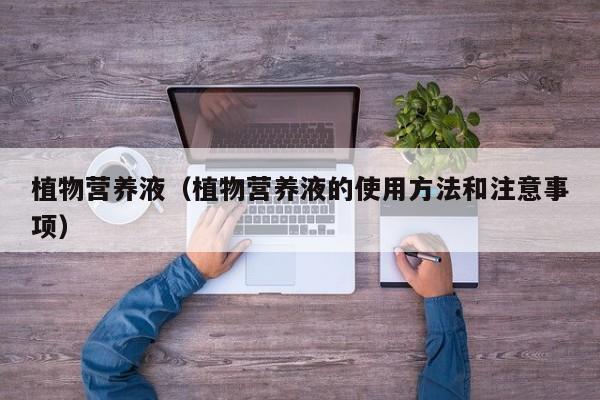 植物营养液（植物营养液的使用方法和注意事项）