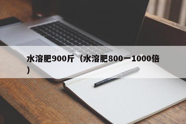 水溶肥900斤（水溶肥800一1000倍）