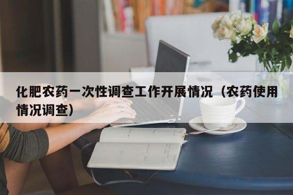 化肥农药一次性调查工作开展情况（农药使用情况调查）