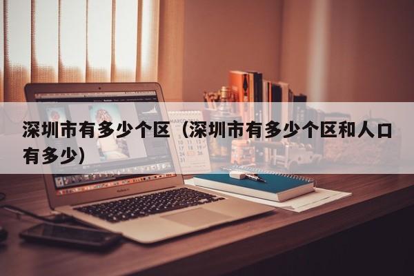 深圳市有多少个区（深圳市有多少个区和人口有多少）