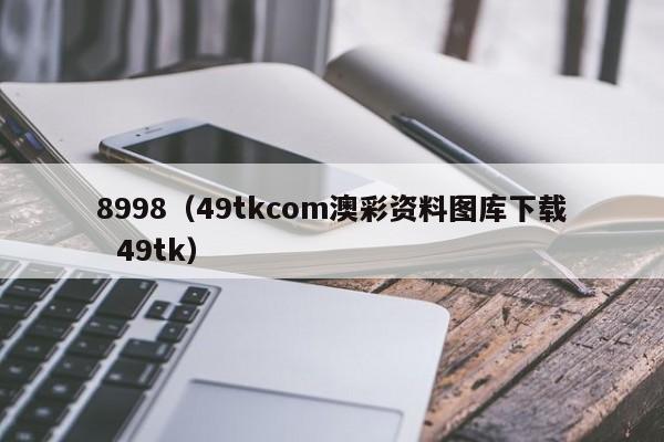 8998（49tkcom澳彩资料图库下载  49tk）
