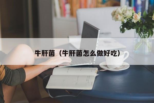 牛肝菌（牛肝菌怎么做好吃）