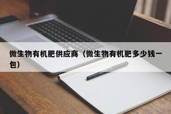 微生物有机肥供应商（微生物有机肥多少钱一包）