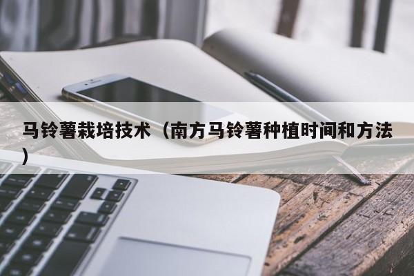 马铃薯栽培技术（南方马铃薯种植时间和方法）