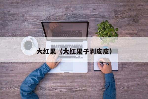 大红果（大红果子剥皮皮）