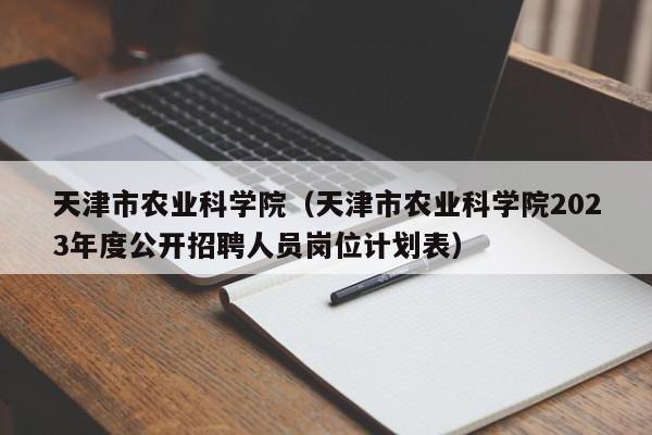 天津市农业科学院（天津市农业科学院2023年度公开招聘人员岗位计划表）