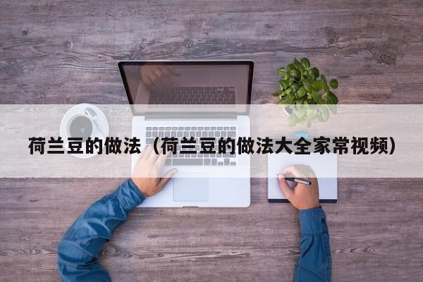 荷兰豆的做法（荷兰豆的做法大全家常视频）