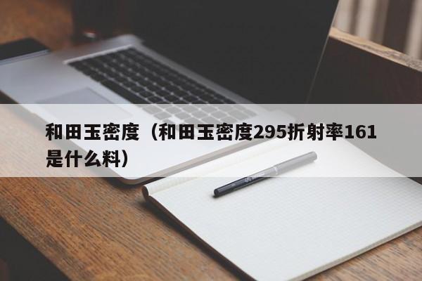和田玉密度（和田玉密度295折射率161是什么料）