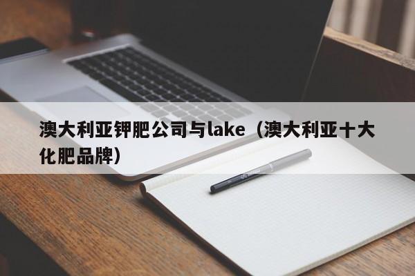 澳大利亚钾肥公司与lake（澳大利亚十大化肥品牌）