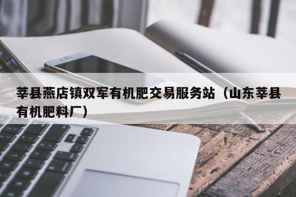 莘县燕店镇双军有机肥交易服务站（山东莘县有机肥料厂）