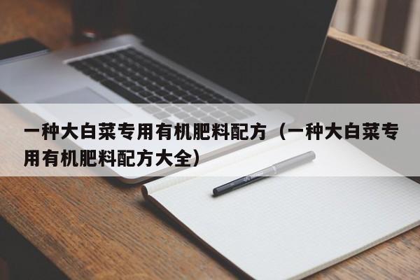 一种大白菜专用有机肥料配方（一种大白菜专用有机肥料配方大全）