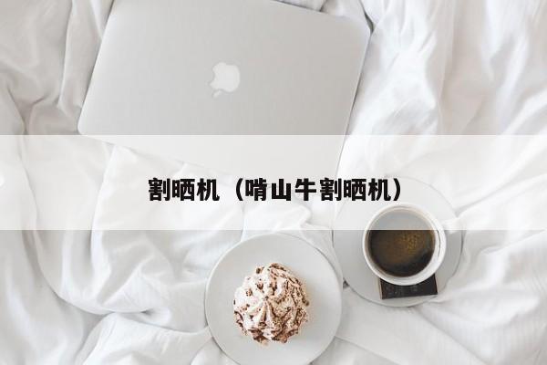 割晒机（啃山牛割晒机）
