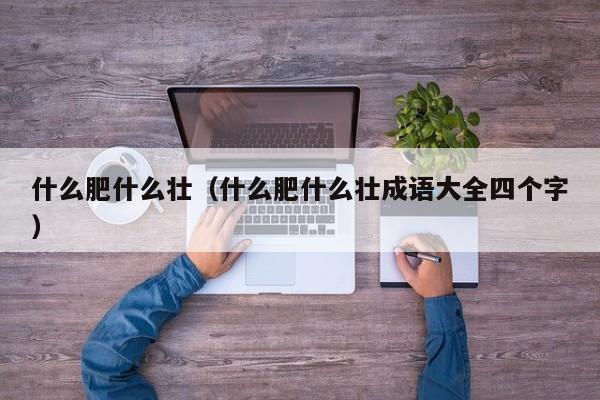 什么肥什么壮（什么肥什么壮成语大全四个字）