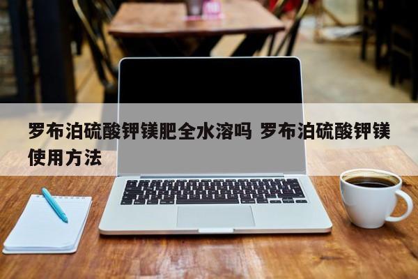 罗布泊硫酸钾镁肥全水溶吗 罗布泊硫酸钾镁使用方法