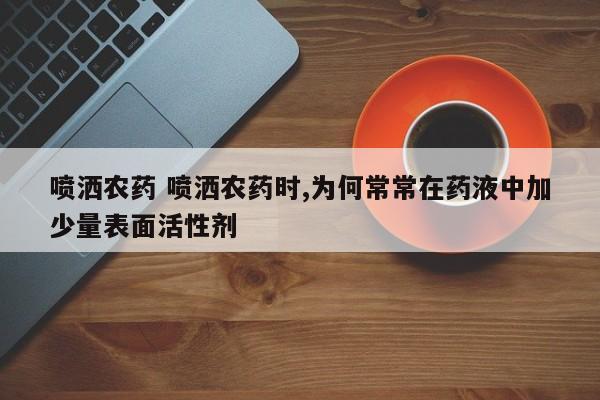 喷洒农药 喷洒农药时,为何常常在药液中加少量表面活性剂