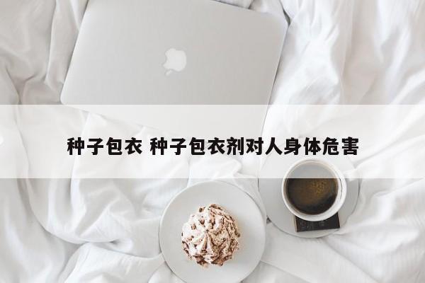 种子包衣 种子包衣剂对人身体危害