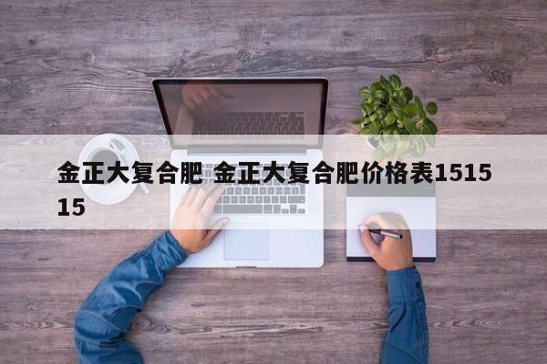 金正大复合肥 金正大复合肥价格表151515