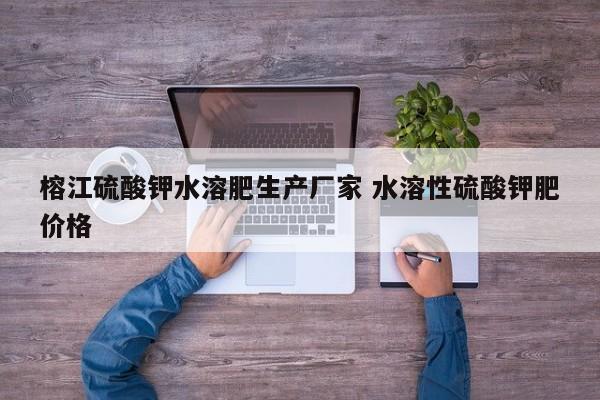 榕江硫酸钾水溶肥生产厂家 水溶性硫酸钾肥价格