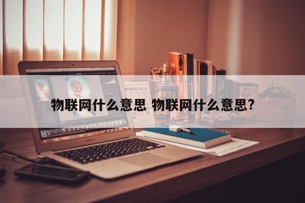 物联网什么意思 物联网什么意思?