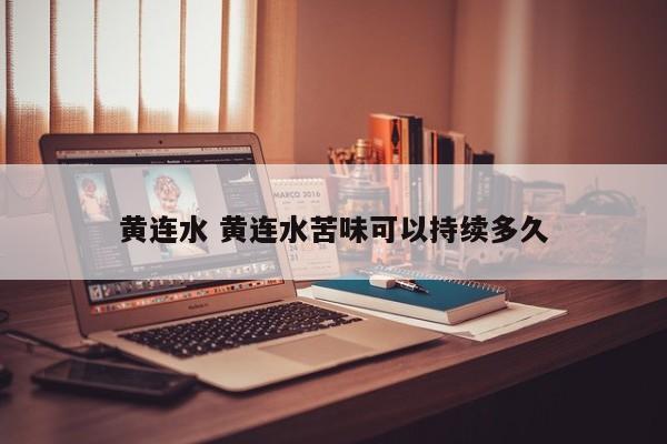 黄连水 黄连水苦味可以持续多久