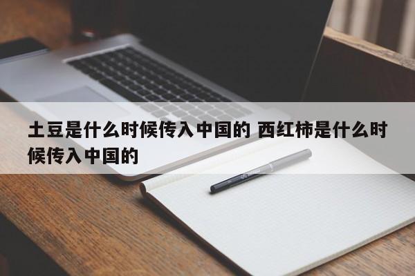 土豆是什么时候传入中国的 西红柿是什么时候传入中国的