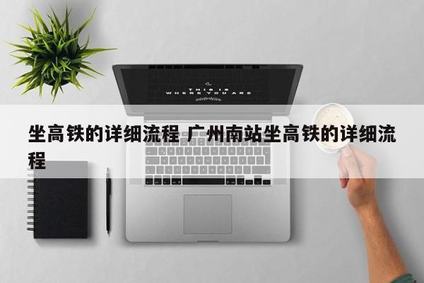 坐高铁的详细流程 广州南站坐高铁的详细流程