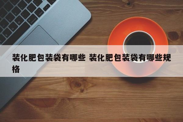 装化肥包装袋有哪些 装化肥包装袋有哪些规格