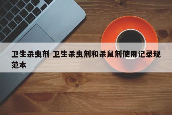 卫生杀虫剂 卫生杀虫剂和杀鼠剂使用记录规范本