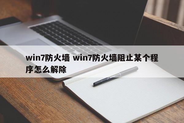 win7防火墙 win7防火墙阻止某个程序怎么解除