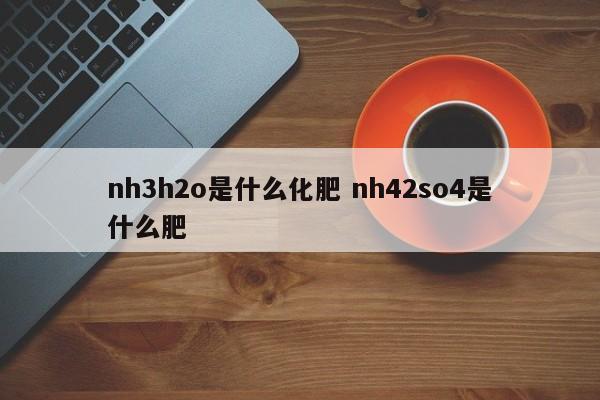 nh3h2o是什么化肥 nh42so4是什么肥