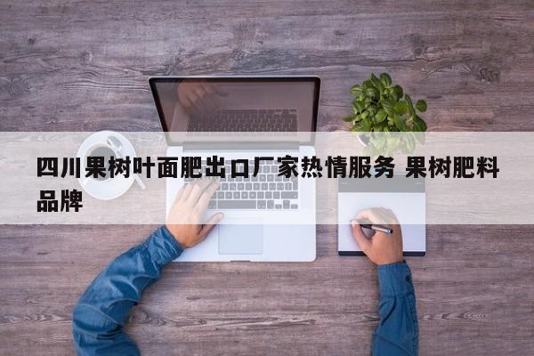 四川果树叶面肥出口厂家热情服务 果树肥料品牌