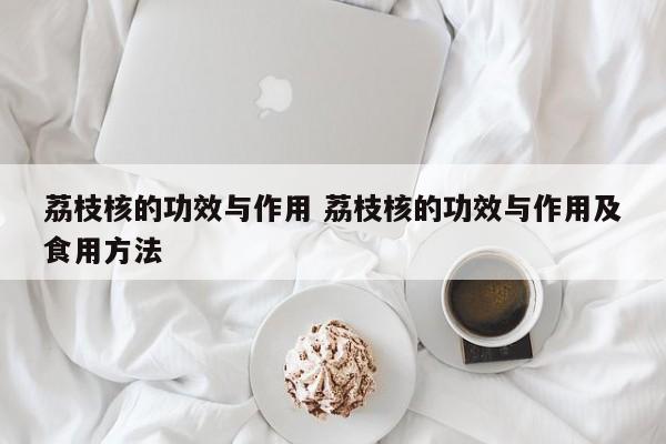 荔枝核的功效与作用 荔枝核的功效与作用及食用方法