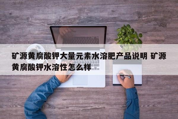 矿源黄腐酸钾大量元素水溶肥产品说明 矿源黄腐酸钾水溶性怎么样