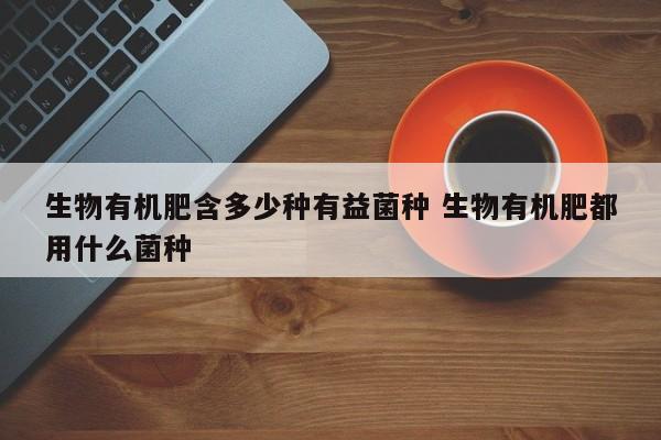 生物有机肥含多少种有益菌种 生物有机肥都用什么菌种