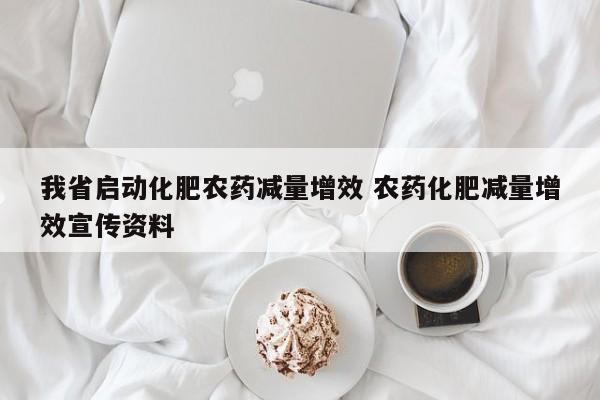 我省启动化肥农药减量增效 农药化肥减量增效宣传资料