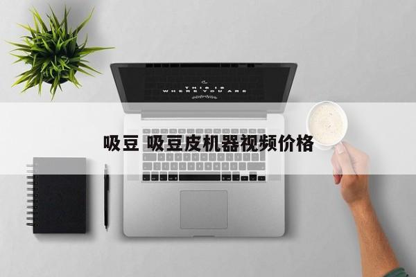 吸豆 吸豆皮机器视频价格