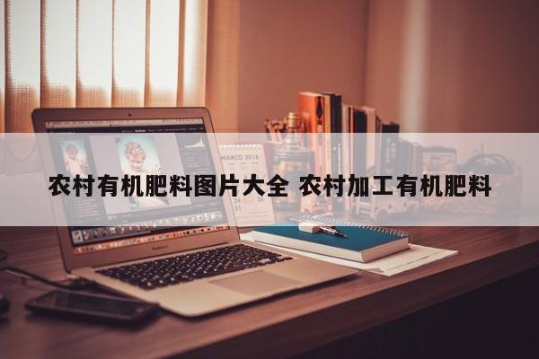 农村有机肥料图片大全 农村加工有机肥料