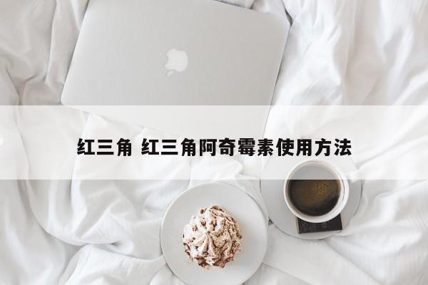 红三角 红三角阿奇霉素使用方法