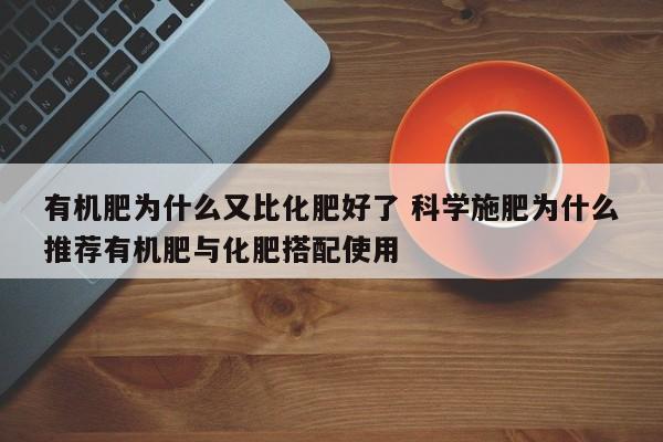有机肥为什么又比化肥好了 科学施肥为什么推荐有机肥与化肥搭配使用