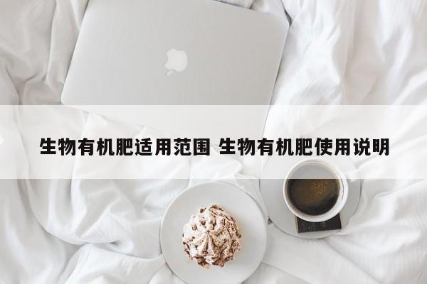 生物有机肥适用范围 生物有机肥使用说明