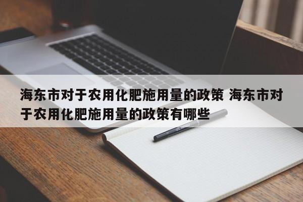 海东市对于农用化肥施用量的政策 海东市对于农用化肥施用量的政策有哪些