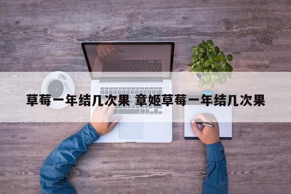草莓一年结几次果 章姬草莓一年结几次果