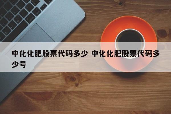 中化化肥股票代码多少 中化化肥股票代码多少号