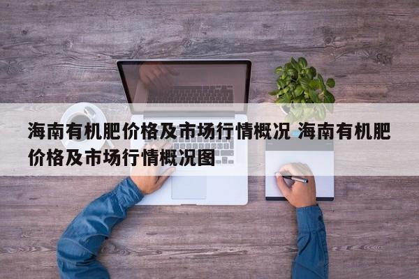 海南有机肥价格及市场行情概况 海南有机肥价格及市场行情概况图