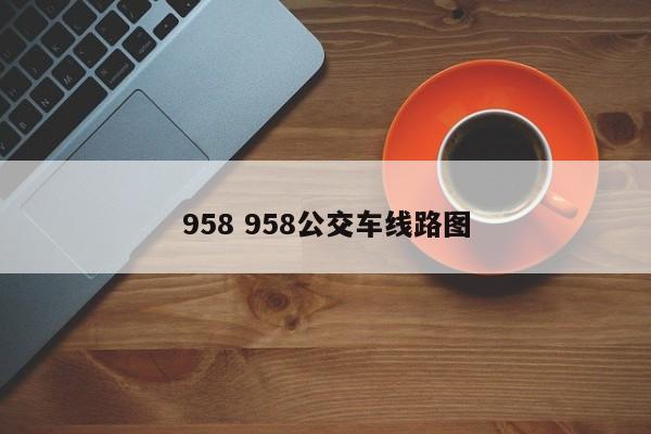 958 958公交车线路图