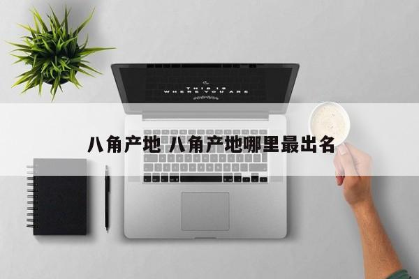 八角产地 八角产地哪里最出名