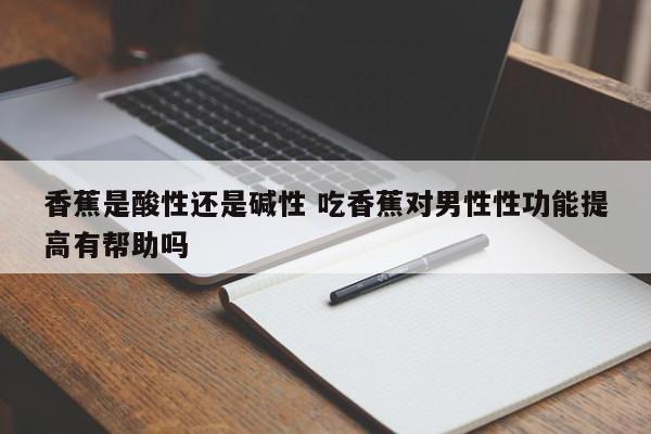 香蕉是酸性还是碱性 吃香蕉对男性性功能提高有帮助吗